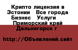 Крипто лицензия в Эстонии - Все города Бизнес » Услуги   . Приморский край,Дальнегорск г.